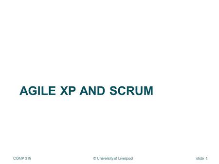 AGILE XP AND SCRUM © University of LiverpoolCOMP 319slide 1.