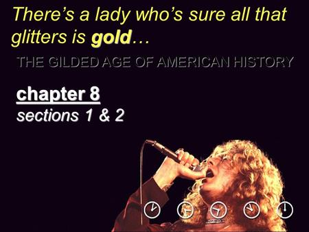 Gold There’s a lady who’s sure all that glitters is gold… THE GILDED AGE OF AMERICAN HISTORY chapter 8 sections 1 & 2.