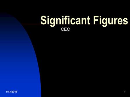 1/13/20161 Significant Figures CEC. 1/13/20162 Why we need significant figures In every measurement in a lab, there are inherent errors. No measurement.