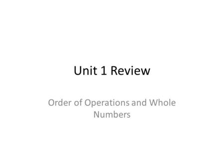 Unit 1 Review Order of Operations and Whole Numbers.