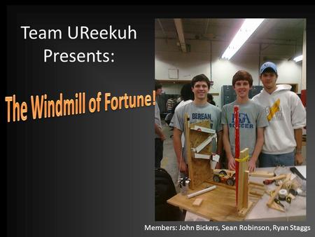 Team UReekuh Presents: Members: John Bickers, Sean Robinson, Ryan Staggs.