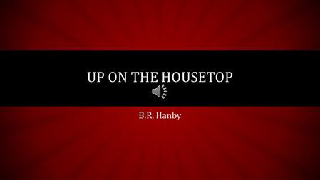 B.R. Hanby UP ON THE HOUSETOP Listen to the music!!!!!! Look at Mrs. Colón… She will tell you when to Start singing!!! 8!!!