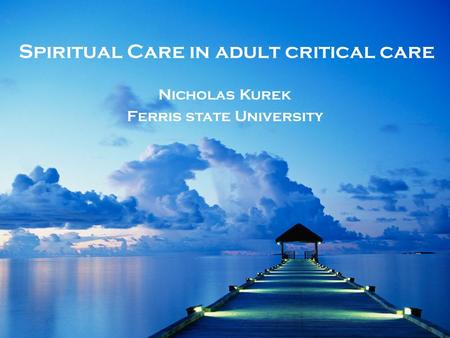 Spiritual Care in adult critical care Nicholas Kurek Ferris state University.