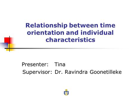 Relationship between time orientation and individual characteristics Presenter: Tina Supervisor: Dr. Ravindra Goonetilleke.