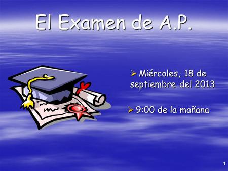 1 El Examen de A.P.  Miércoles, 18 de septiembre del 2013  9:00 de la mañana.