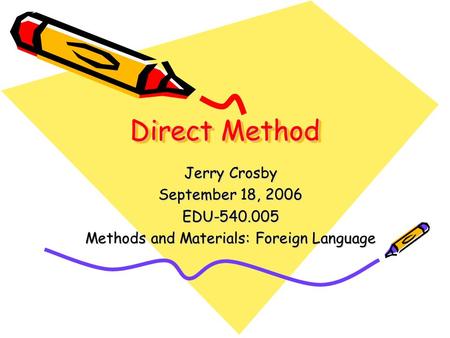 Direct Method Jerry Crosby September 18, 2006 EDU-540.005 Methods and Materials: Foreign Language.