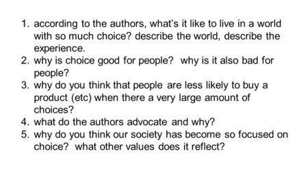 1.according to the authors, what’s it like to live in a world with so much choice? describe the world, describe the experience. 2.why is choice good for.