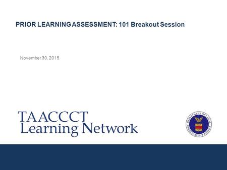 November 30, 2015 PRIOR LEARNING ASSESSMENT: 101 Breakout Session.