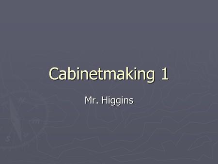 Cabinetmaking 1 Mr. Higgins. ► Review ► Descriptions ► Outlines ► Course Competency ► Expectations ► Materials.