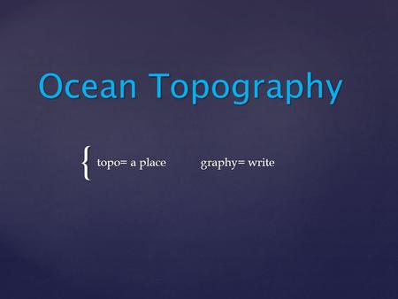 { Ocean Topography topo= a place graphy= write. Why do we care? Why do we care?