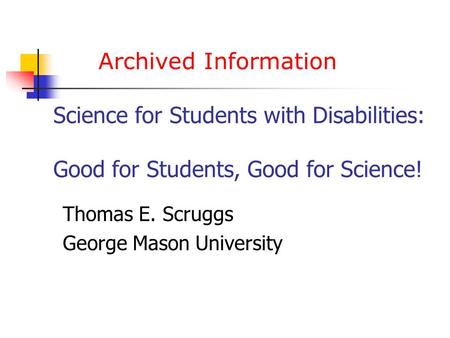 Archived Information Science for Students with Disabilities: Good for Students, Good for Science! Thomas E. Scruggs George Mason University.