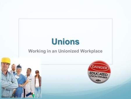 Unions Working in an Unionized Workplace. Learning Target I can explain the role unions play in an organization.