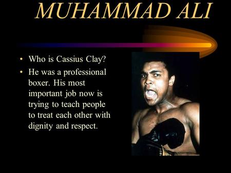 MUHAMMAD ALI Who is Cassius Clay? He was a professional boxer. His most important job now is trying to teach people to treat each other with dignity and.