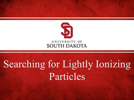 Searching for Lightly Ionizing Particles. Searches for Lightly Ionizing Particles The low energy threshold allows us to search for energetic Lightly Ionizing.