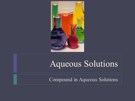 Aqueous Solutions Compound in Aqueous Solutions.  Objectives  Write equations for the dissolution of soluble ionic compounds in water  Predict whether.