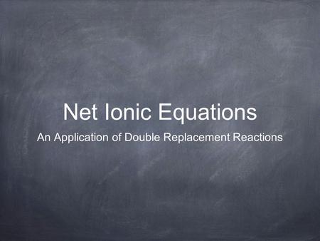 Net Ionic Equations An Application of Double Replacement Reactions.