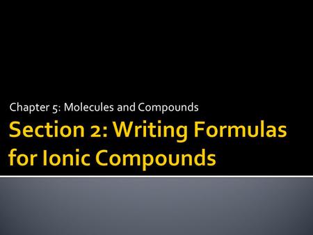 Chapter 5: Molecules and Compounds.  Write formulas for ionic compounds.