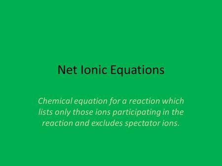 Net Ionic Equations Chemical equation for a reaction which lists only those ions participating in the reaction and excludes spectator ions.