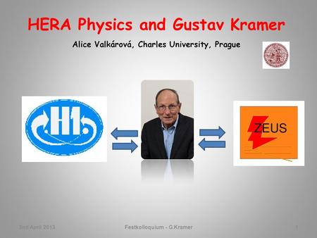 HERA Physics and Gustav Kramer Alice Valkárová, Charles University, Prague 2nd April 2013Festkolloquium - G.Kramer1.