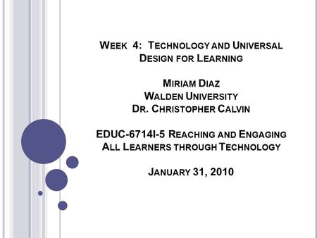 W EEK 4: T ECHNOLOGY AND U NIVERSAL D ESIGN FOR L EARNING M IRIAM D IAZ W ALDEN U NIVERSITY D R. C HRISTOPHER C ALVIN EDUC-6714I-5 R EACHING AND E NGAGING.