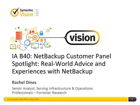 1 IA B40: NetBackup Customer Panel Spotlight: Real-World Advice and Experiences with NetBackup Rachel Dines Senior Analyst, Serving Infrastructure & Operations.