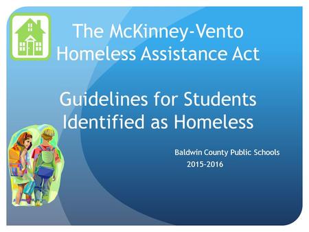 The McKinney-Vento Homeless Assistance Act Guidelines for Students Identified as Homeless Baldwin County Public Schools 2015-2016.