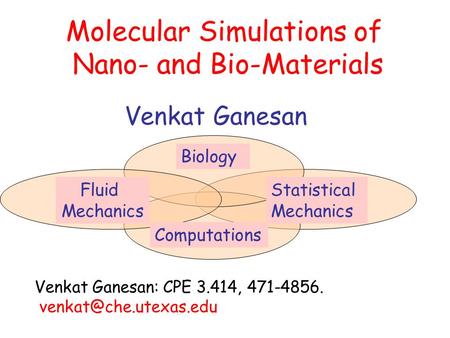 Molecular Simulations of Nano- and Bio-Materials Venkat Ganesan Computations Fluid Mechanics Biology Statistical Mechanics Venkat Ganesan: CPE 3.414, 471-4856.