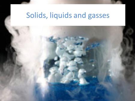 Solids, liquids and gasses