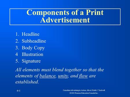 Canadian Advertising in Action, 6th ed. Keith J. Tuckwell ©2003 Pearson Education Canada Inc. 6-1 Components of a Print Advertisement 1. Headline 2. Subheadline.