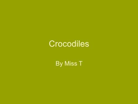 Crocodiles By Miss T. Contents Page Habitat Appearance Prey / Predators Communicating Endangered? Sources of Information.