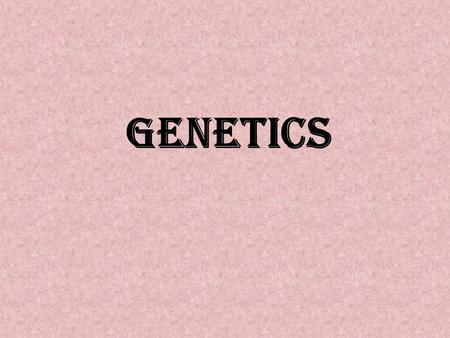 Genetics.