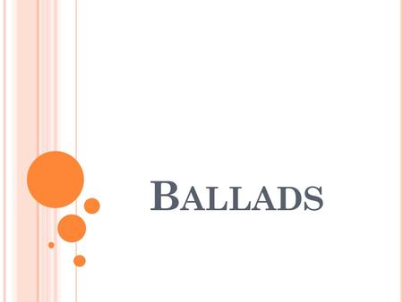 B ALLADS. P OETRY OF THE P EOPLE Word “ballad” is an Old French term meaning “dancing song” Subjects of ballads were predictable and sensational Domestic.