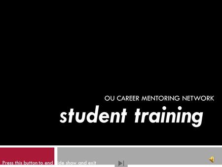 OU CAREER MENTORING NETWORK student training Press this button to end slide show and exit.