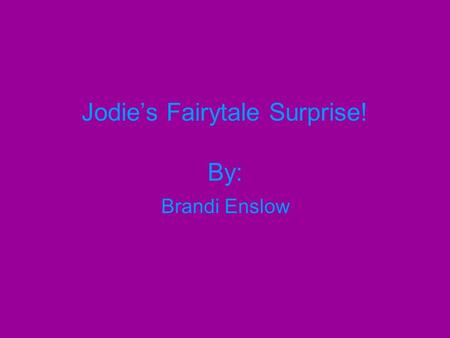 Jodie’s Fairytale Surprise! By: Brandi Enslow. Copyright 2011 by Brandi Enslow All rights reserved. No part of this book may be copied whatsoever. Do.