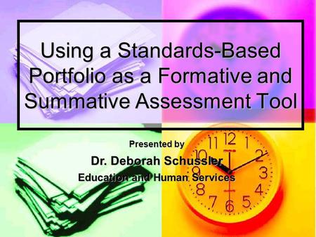 Using a Standards-Based Portfolio as a Formative and Summative Assessment Tool Presented by Dr. Deborah Schussler Education and Human Services.