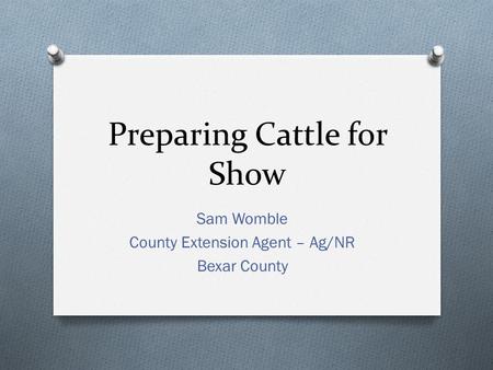 Preparing Cattle for Show Sam Womble County Extension Agent – Ag/NR Bexar County.