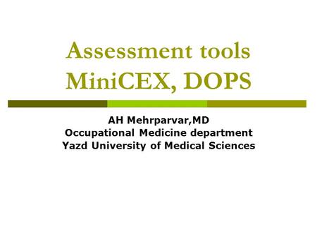 Assessment tools MiniCEX, DOPS AH Mehrparvar,MD Occupational Medicine department Yazd University of Medical Sciences.