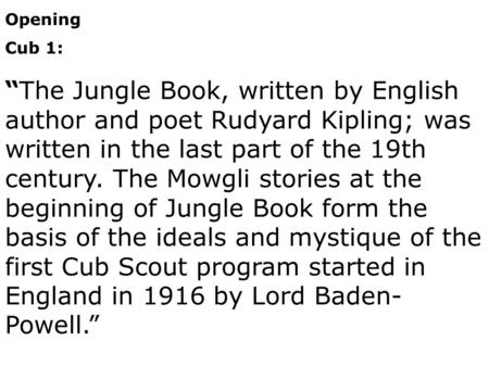 Opening Cub 1: “The Jungle Book, written by English author and poet Rudyard Kipling; was written in the last part of the 19th century. The Mowgli stories.