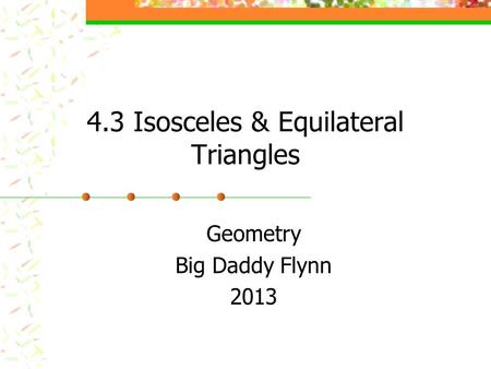 4.3 Isosceles & Equilateral Triangles Geometry Big Daddy Flynn 2013.