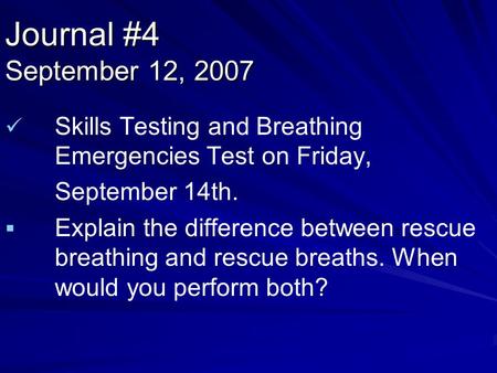 Journal #4 September 12, 2007 Skills Testing and Breathing Emergencies Test on Friday, September 14th.   Explain the difference between rescue breathing.