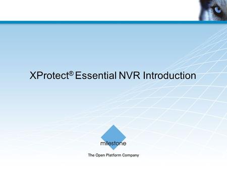 XProtect ® Essential NVR Introduction. Milestone Systems Confidential Protecting your investment has never been easier The XProtect Essential NVR is a.