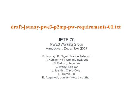 Draft-jounay-pwe3-p2mp-pw-requirements-01.txt IETF 70 PWE3 Working Group Vancouver, December 2007 F. Jounay, P. Niger, France Telecom Y. Kamite, NTT Communications.