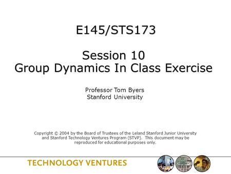 E145/STS173 Session 10 Group Dynamics In Class Exercise E145/STS173 Session 10 Group Dynamics In Class Exercise Professor Tom Byers Stanford University.