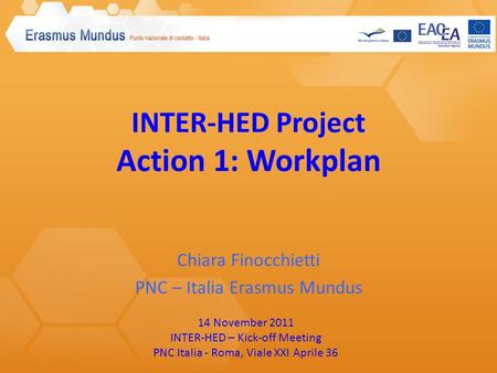 INTER-HED Project Action 1: Workplan Chiara Finocchietti PNC – Italia Erasmus Mundus 14 November 2011 INTER-HED – Kick-off Meeting PNC Italia - Roma, Viale.