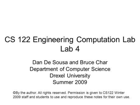 CS 122 Engineering Computation Lab Lab 4 Dan De Sousa and Bruce Char Department of Computer Science Drexel University Summer 2009 ©By the author. All rights.