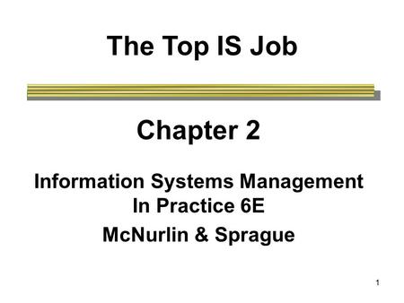 1 The Top IS Job Chapter 2 Information Systems Management In Practice 6E McNurlin & Sprague.