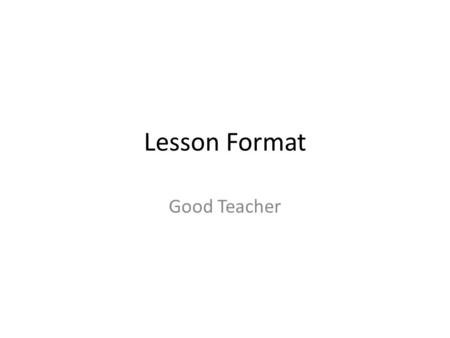 Lesson Format Good Teacher. Lesson Format Each “Lesson” has to be a stand alone activity in an LMS to be SCORM compliant. The Review questions can be.