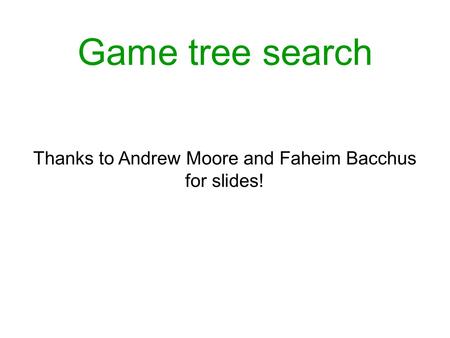 Game tree search Thanks to Andrew Moore and Faheim Bacchus for slides!