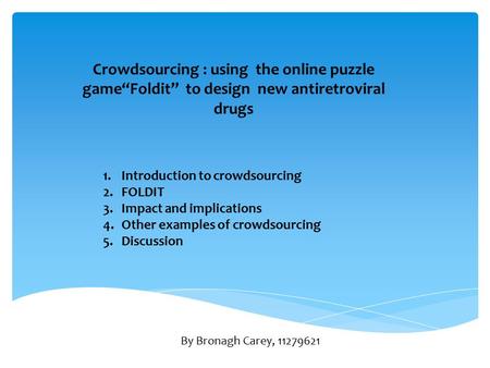 Crowdsourcing : using the online puzzle game“Foldit” to design new antiretroviral drugs 1.Introduction to crowdsourcing 2.FOLDIT 3.Impact and implications.