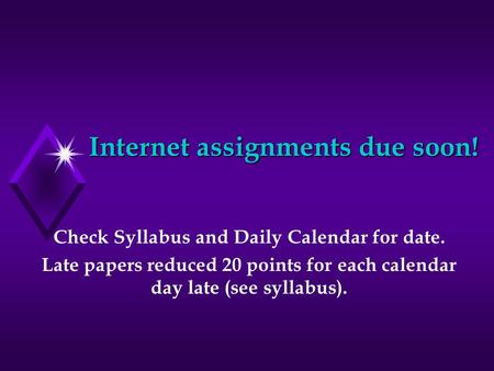 Internet assignments due soon! Check Syllabus and Daily Calendar for date. Late papers reduced 20 points for each calendar day late (see syllabus).